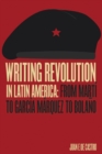 Image for Writing Revolution in Latin America : From Marti to Garcia Marquez to Bolano