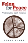 Image for Felon for Peace: The Memoir of a Vietnam-Era Draft Resister