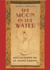 Image for The moon in the water: reflections on an aging parent