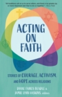 Image for Acting on Faith: Stories of Courage, Activism, and Hope Across Religions