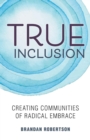 Image for True Inclusion : Creating Communities of Radical Embrace