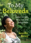 Image for To My Beloveds: Letters on Faith, Race, Loss, and Radical Hope