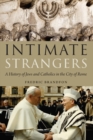 Image for Intimate Strangers: A History of Jews and Catholics in the City of Rome