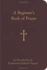 Image for A Beginner&#39;s Book of Prayer : An Introduction to Traditional Catholic Prayers