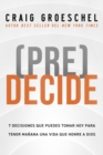 Image for (Pre)Decide: 7 Decisiones Que Puedes Tomar Hoy Para La Vida Que Quieres Vivir Mañana