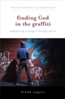 Image for Finding God in the Graffiti: Empowering Teenagers Through Stories