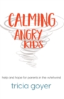 Image for Calming Angry Kids: Help and Hope for Parents in the Whirlwind