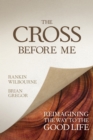 Image for Cross Before Me: Reimagining the Way to the Good Life