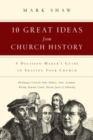 Image for 10 Great Ideas from Church History – A Decision–Maker`s Guide to Shaping Your Church