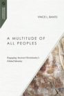 Image for A multitude of all peoples: engaging ancient Christianity&#39;s global identity