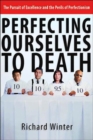 Image for Perfecting Ourselves to Death : The Pursuit of Excellence and the Perils of Perfectionism