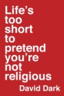 Image for Life&#39;s Too Short to Pretend You&#39;re Not Religious
