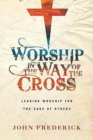 Image for Worship in the Way of the Cross - Leading Worship for the Sake of Others