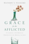 Image for Grace for the Afflicted – A Clinical and Biblical Perspective on Mental Illness