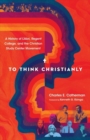 Image for To Think Christianly : A History of L&#39;Abri, Regent College, and the Christian Study Center Movement