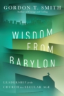 Image for Wisdom from Babylon: Leadership for the Church in a Secular Age