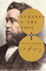 Image for Tethered to the Cross: The Life and Preaching of Charles H. Spurgeon