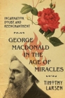 Image for George MacDonald in the Age of Miracles – Incarnation, Doubt, and Reenchantment