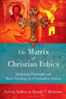 Image for The Matrix of Christian Ethics : Integrating Philosophy and Moral Theology in a Postmodern Context