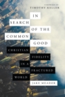Image for In search of the common good: Christian fidelity in a fractured world