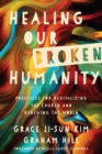 Image for Healing our broken humanity: practices for revitalizing the church and renewing the world