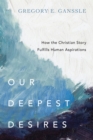 Image for Our deepest desires: how the Christian story fulfills human aspirations