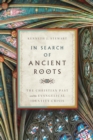 Image for In search of ancient roots: the Christian past and the Evangelical identity crisis