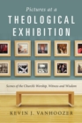 Image for Pictures at a theological exhibition: scenes of the church&#39;s worship, witness, and wisdom