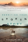 Image for Rewriting your broken story: the power of an eternal perspective