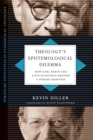 Image for Theology&#39;s epistemological dilemma: how Karl Barth and Alvin Plantinga provide a unified response