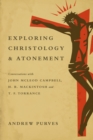 Image for Exploring christology and atonement: conversations with John Mcleod Campbell, H.R. Mackintosh and T.F. Torrance