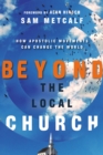 Image for Beyond the local church: how apostolic movements can change the world