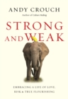 Image for Strong and weak: embracing a life of love, risk, and true flourishing