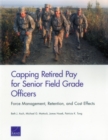 Image for Capping Retired Pay for Senior Field Grade Officers : Force Management, Retention, and Cost Effects