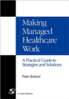 Image for Making Managed Healthcare Work : A Practical Guide to Strategies and Solutions