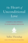Image for The heart of unconditional love: a powerful new approach to loving-kindness meditation