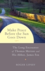 Image for Make peace before the sun goes down: the long encounter of Thomas Merton and his abbot, James Fox