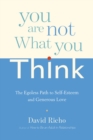 Image for You are not what you think: the egoless path to self-esteem and generous love
