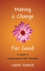 Image for Making a change for good: a guide to compassionate self-discipline