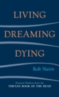 Image for Living, Dreaming, Dying: Wisdom for Everyday Life from the Tibetan Book of the Dead