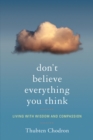 Image for Don&#39;t Believe Everything You Think: Living with Wisdom and Compassion