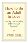 Image for How to be an adult in love: letting love in safely and showing it recklessly