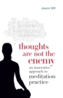 Image for Thoughts are not the enemy: an innovative approach to meditation practice