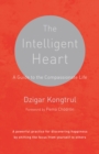Image for The intelligent heart: a guide to the compassionate life : a powerful practice for discovering happiness by shifting the focus from yourself