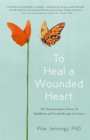 Image for To Heal a Wounded Heart: The Transformative Power of Buddhism and Psychotherapy in Action