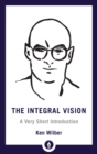 Image for The integral vision: a very short introduction to the revolutionary integral approach to life, God, the universe, and everything