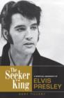 Image for The seeker king: a spiritual biography of Elvis Presley