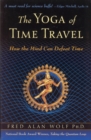 Image for The yoga of time travel: how the mind can defeat time
