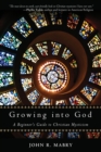 Image for Growing into God: a beginner&#39;s guide to Christian mysticism