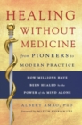 Image for Healing without medicine: from pioneers to modern practice : how millions have been healed by the power of the mind alone